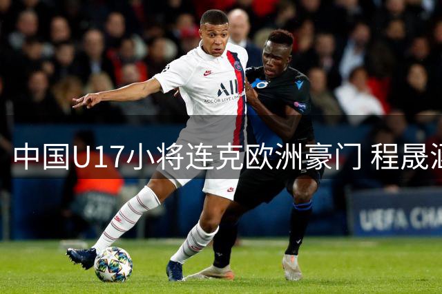 中国U17小将连克欧洲豪门 程晟涵头槌制胜锁定四强席位