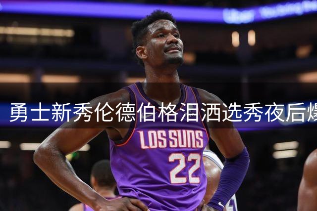 勇士新秀伦德伯格泪洒选秀夜后爆发 加冕夏联MVP诠释逆袭人生