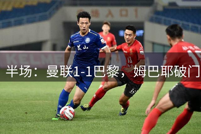 半场：曼联1-1巴黎，姆巴耶破门姆伯莫扳平，芒特伤退