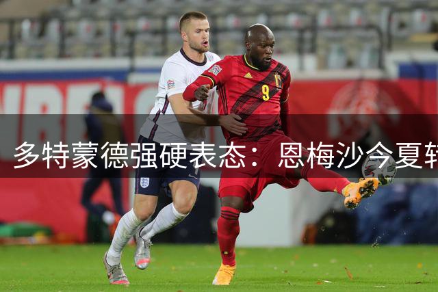 多特蒙德强硬表态：恩梅沙今夏转会可能性微乎其微
