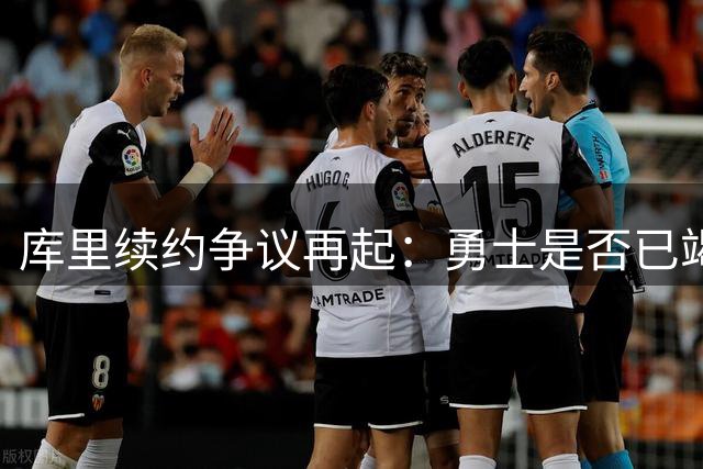 库里续约争议再起：勇士是否已竭尽所能留住当家球星？