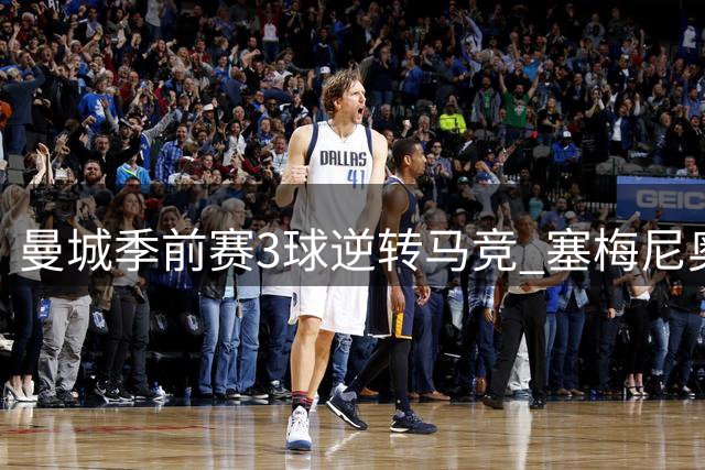 曼城季前赛3球逆转马竞 塞梅尼奥两度喂饼造大逆转