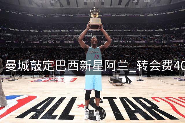 曼城敲定巴西新星阿兰 转会费4000万欧附加浮动条款