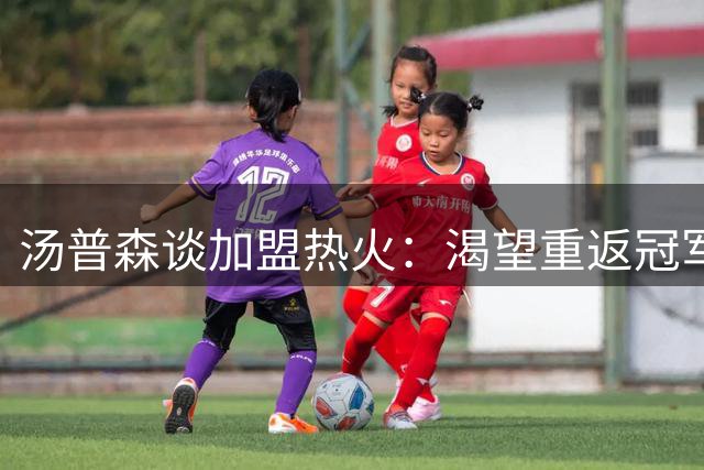 汤普森谈加盟热火：渴望重返冠军征程