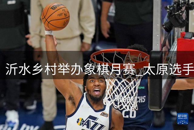 沂水乡村举办象棋月赛 太原选手夺首个月冠军