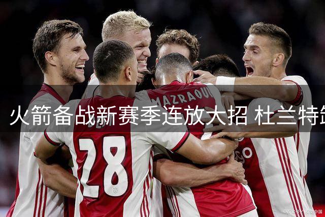 火箭备战新赛季连放大招 杜兰特卸下心结迎关键战役