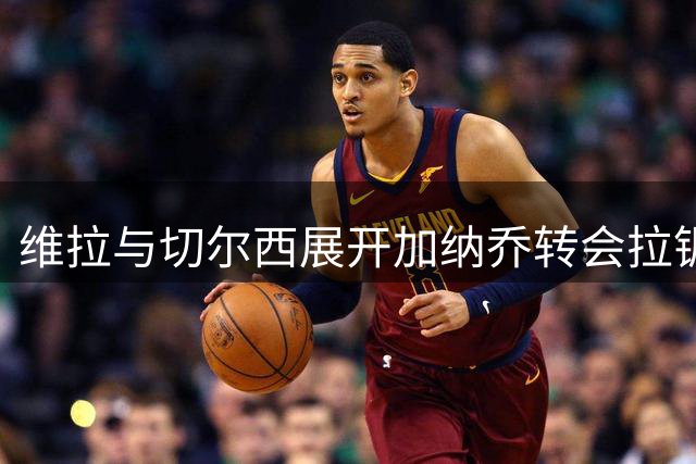 维拉与切尔西展开加纳乔转会拉锯战 强制买断条款成谈判焦点