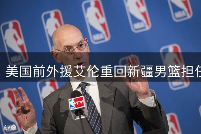 美国前外援艾伦重回新疆男篮担任教练
