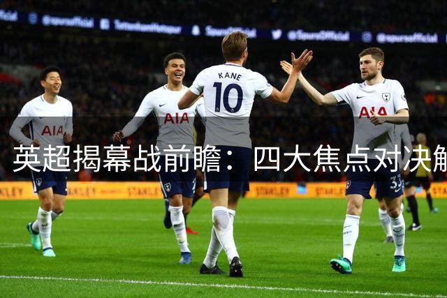 英超揭幕战前瞻：四大焦点对决解析