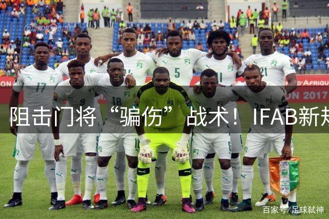 阻击门将“骗伤”战术！IFAB新规：门将治伤，队友须离场1分钟，英超下月起试行
