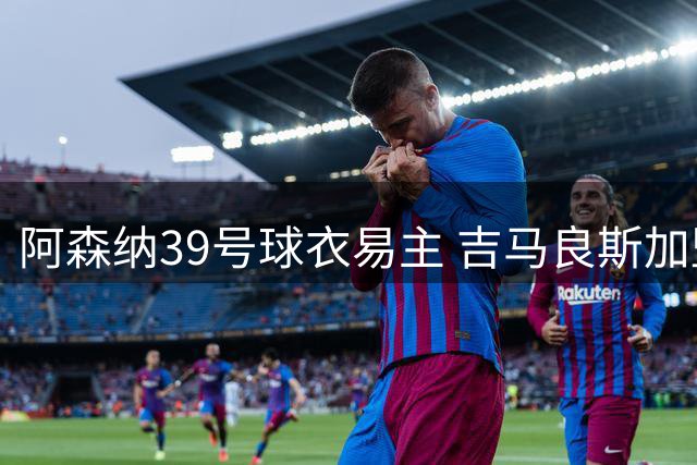 阿森纳39号球衣易主 吉马良斯加盟在即