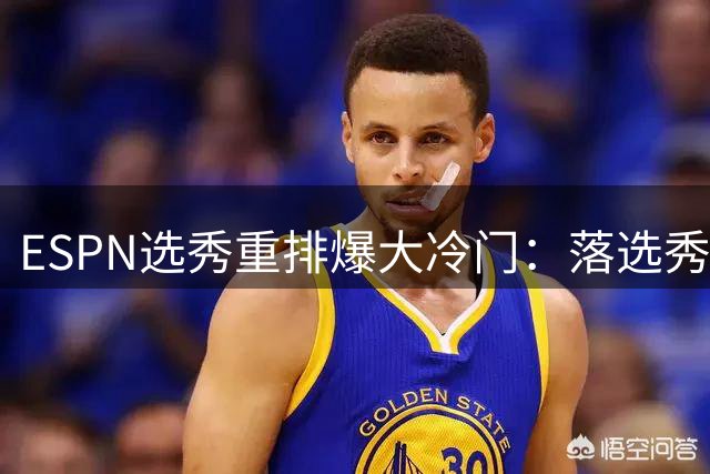 ESPN选秀重排爆大冷门：落选秀卡马拉逆袭跻身前十